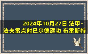 2024年10月27日 法甲-法夫雷点射巴尔德建功 布雷斯特客场2-1兰斯